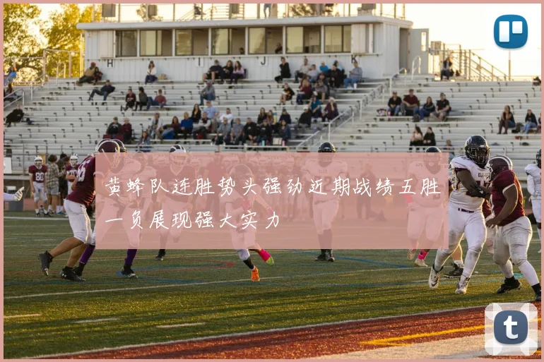 黄蜂队连胜势头强劲近期战绩五胜一负展现强大实力