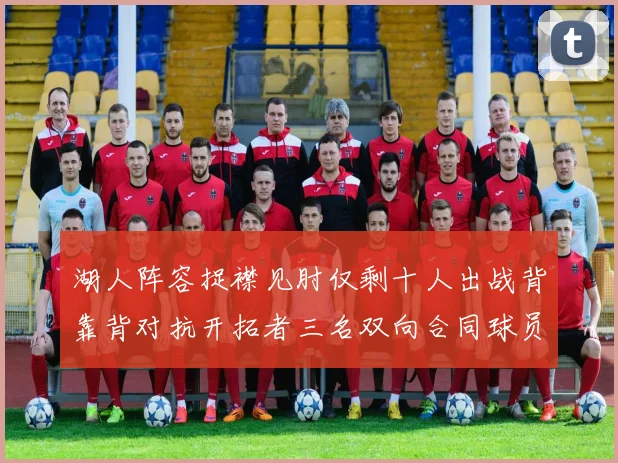 湖人阵容捉襟见肘仅剩十人出战背靠背对抗开拓者三名双向合同球员参战