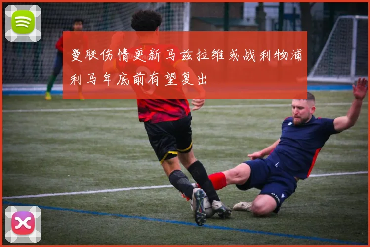 曼联伤情更新马兹拉维或战利物浦利马年底前有望复出
