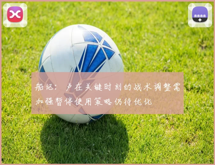 船记：卢在关键时刻的战术调整需加强暂停使用策略仍待优化