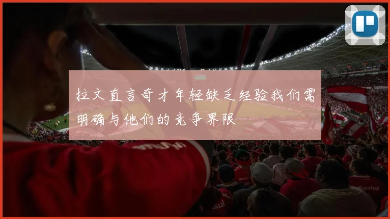 拉文直言奇才年轻缺乏经验我们需明确与他们的竞争界限