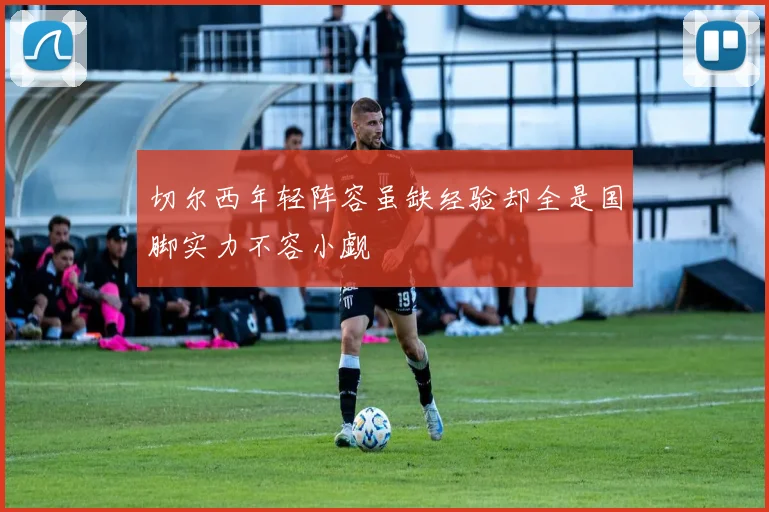 切尔西年轻阵容虽缺经验却全是国脚实力不容小觑