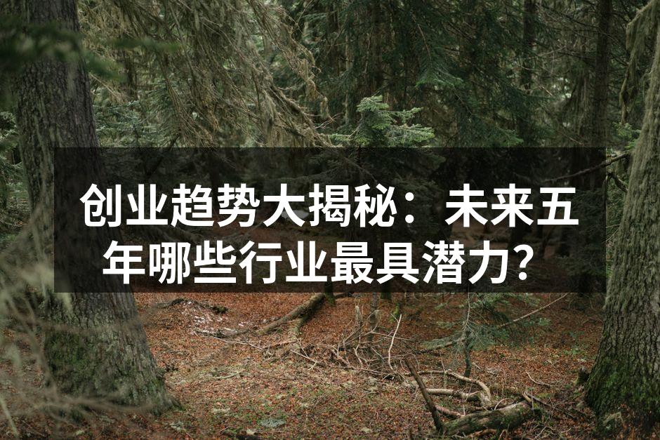创业趋势大揭秘：未来五年哪些行业最具潜力？